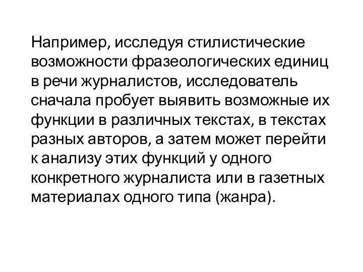 Например, исследуя стилистические возможности фразеологических единиц в речи журналистов, исследователь сначала