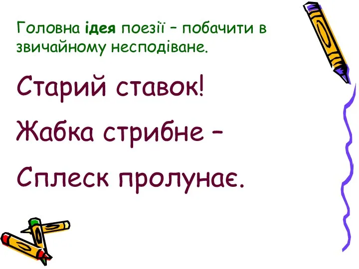 Головна ідея поезії – побачити в звичайному несподіване. Старий ставок! Жабка стрибне – Сплеск пролунає.