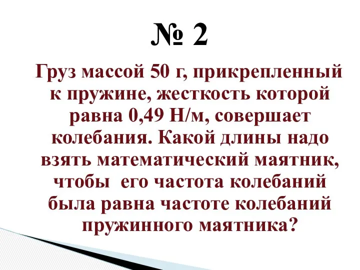 Груз массой 50 г, прикрепленный к пружине, жесткость которой равна 0,49