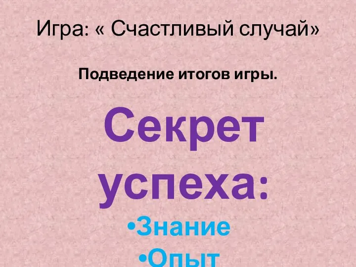 Игра: « Счастливый случай» Подведение итогов игры. Секрет успеха: Знание Опыт Умение