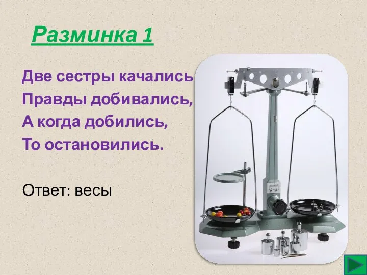 Разминка 1 Две сестры качались Правды добивались, А когда добились, То остановились. Ответ: весы