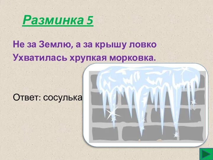 Разминка 5 Не за Землю, а за крышу ловко Ухватилась хрупкая морковка. Ответ: сосулька