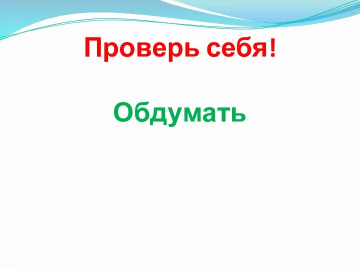 Проверь себя! Обдумать