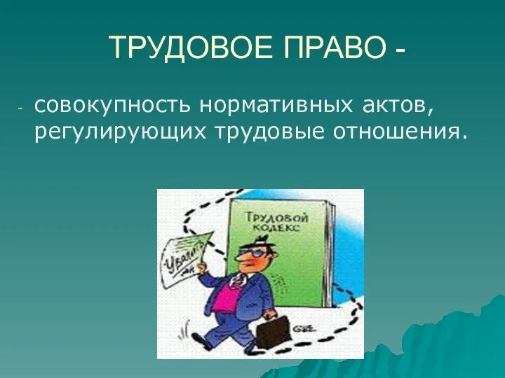 ТРУДОВОЕ ПРАВО - совокупность нормативных актов, регулирующих трудовые отношения.