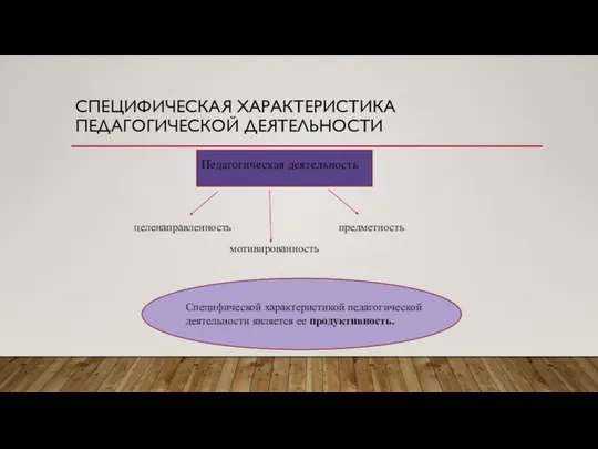 СПЕЦИФИЧЕСКАЯ ХАРАКТЕРИСТИКА ПЕДАГОГИЧЕСКОЙ ДЕЯТЕЛЬНОСТИ Педагогическая деятельность целенаправленность мотивированность предметность Специфической характеристикой педагогической деятельности является ее продуктивность.