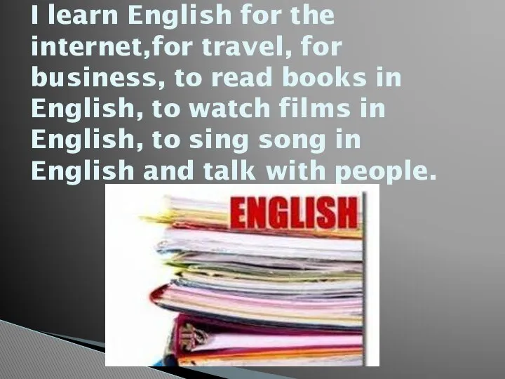 I learn English for the internet,for travel, for business, to read