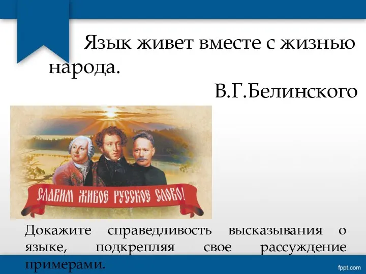 Язык живет вместе с жизнью народа. В.Г.Белинского Докажите справедливость высказывания о языке, подкрепляя свое рассуждение примерами.