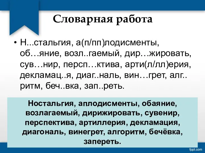 Словарная работа Н...стальгия, а(п/пп)лодисменты, об…яние, возл..гаемый, дир…жировать, сув…нир, персп…ктива, арти(л/лл)ерия, декламац..я,