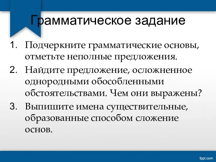 Грамматическое задание Подчеркните грамматические основы, отметьте неполные предложения. Найдите предложение, осложненное