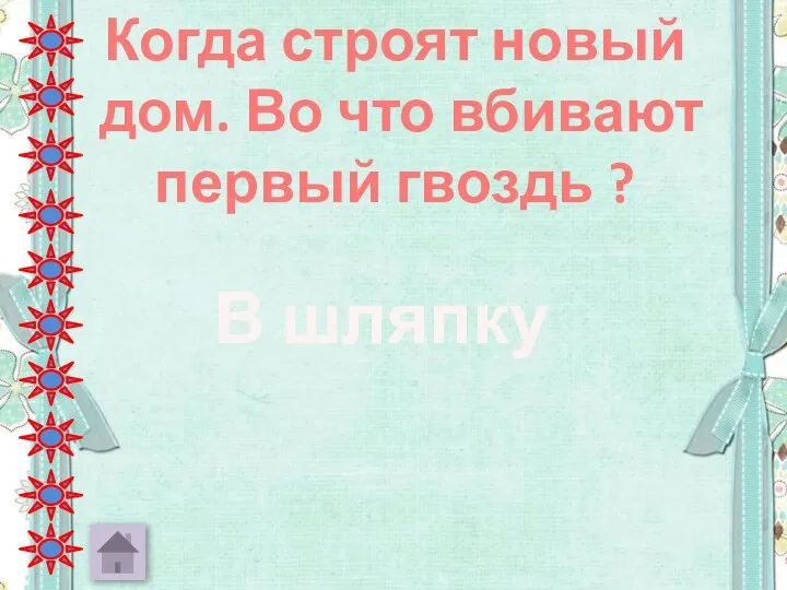 Когда строят новый дом. Во что вбивают первый гвоздь ? В шляпку