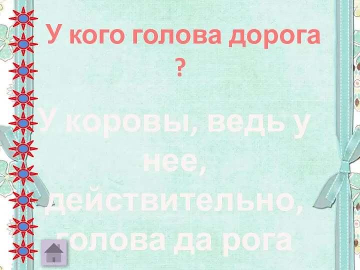 У кого голова дорога ? У коровы, ведь у нее, действительно, голова да рога