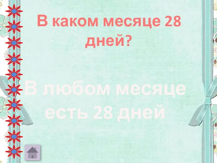 В каком месяце 28 дней? В любом месяце есть 28 дней