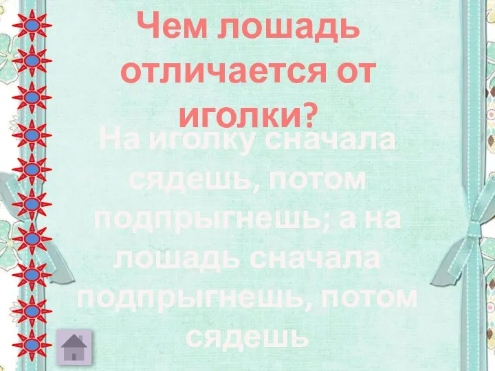 Чем лошадь отличается от иголки? На иголку сначала сядешь, потом подпрыгнешь;