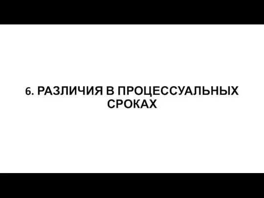 6. РАЗЛИЧИЯ В ПРОЦЕССУАЛЬНЫХ СРОКАХ