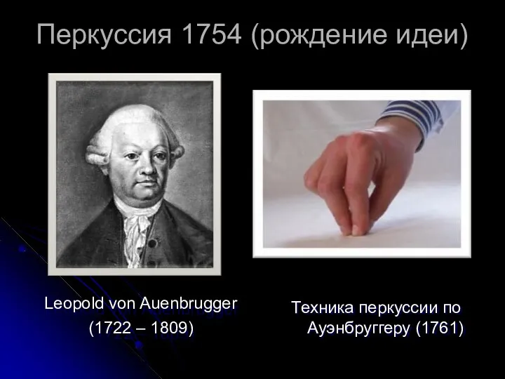 Перкуссия 1754 (рождение идеи) Leopold von Auenbrugger (1722 – 1809) Техника перкуссии по Ауэнбруггеру (1761)