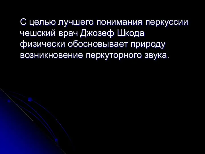 С целью лучшего понимания перкуссии чешский врач Джозеф Шкода физически обосновывает природу возникновение перкуторного звука.