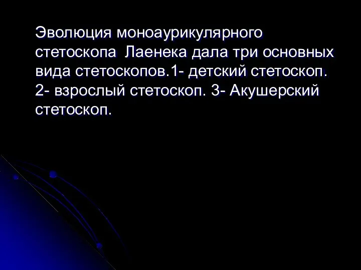 Эволюция моноаурикулярного стетоскопа Лаенека дала три основных вида стетоскопов.1- детский стетоскоп.