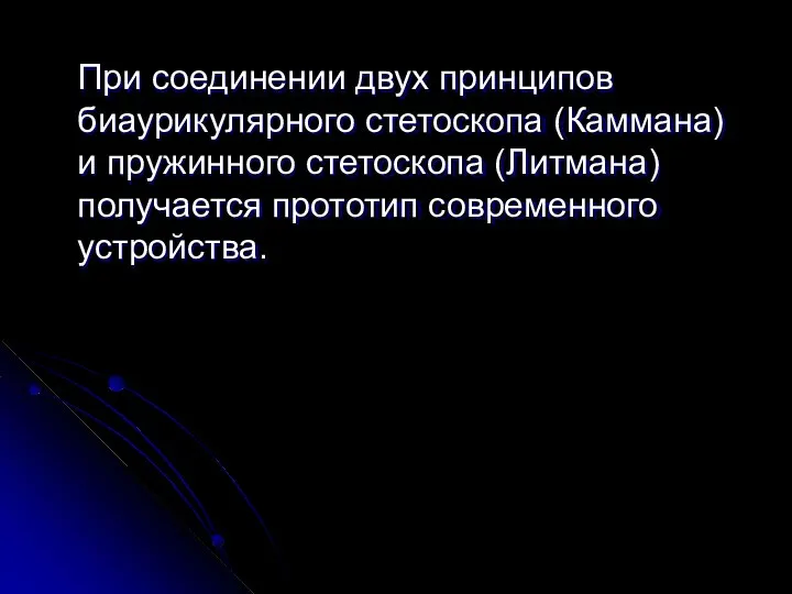 При соединении двух принципов биаурикулярного стетоскопа (Каммана) и пружинного стетоскопа (Литмана) получается прототип современного устройства.