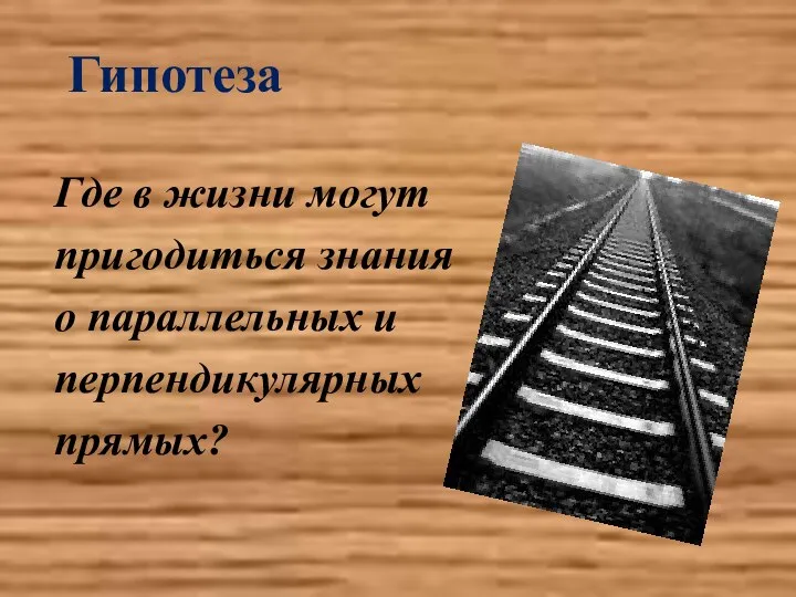 Гипотеза Где в жизни могут пригодиться знания о параллельных и перпендикулярных прямых?