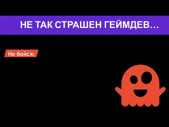 НЕ ТАК СТРАШЕН ГЕЙМДЕВ… Не бойся: Задавать вопросы Ошибаться Предлагать идеи Высказывать мнение