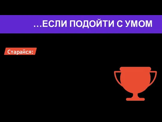 …ЕСЛИ ПОДОЙТИ С УМОМ Старайся: Быть самостоятельным Спокойно принимать критику Вовремя признать, что «застрял» Сохранять спокойствие