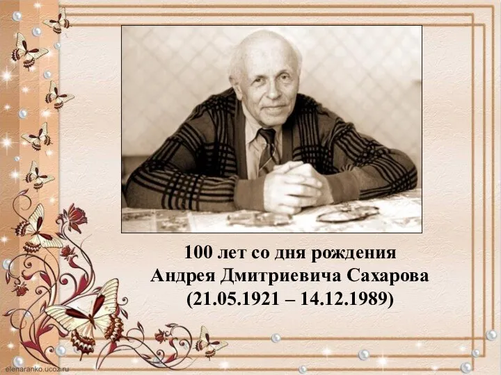 100 лет со дня рождения Андрея Дмитриевича Сахарова (21.05.1921 – 14.12.1989)