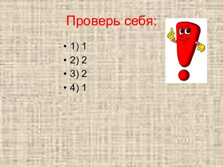 Проверь себя: 1) 1 2) 2 3) 2 4) 1