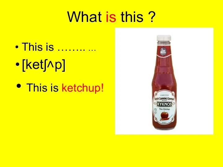 What is this ? This is …….. … [ketʃ˄p] This is ketchup!