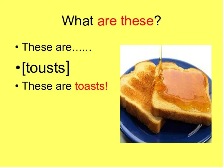 What are these? These are…… [tousts] These are toasts!