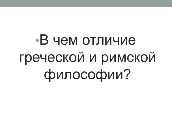 В чем отличие греческой и римской философии?