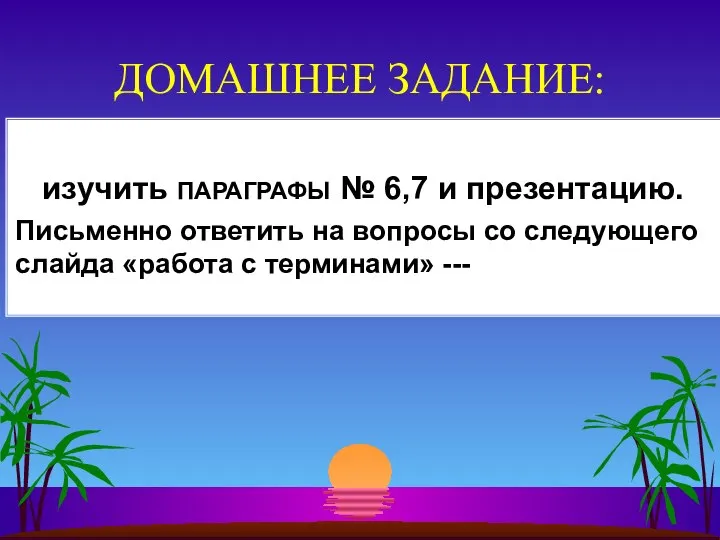 ДОМАШНЕЕ ЗАДАНИЕ: изучить ПАРАГРАФЫ № 6,7 и презентацию. Письменно ответить на