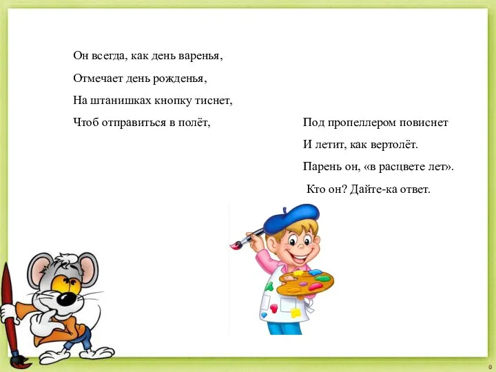 Под пропеллером повиснет И летит, как вертолёт. Парень он, «в расцвете