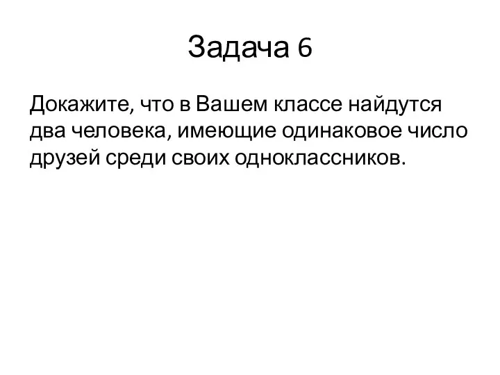 Задача 6 Докажите, что в Вашем классе найдутся два человека, имеющие