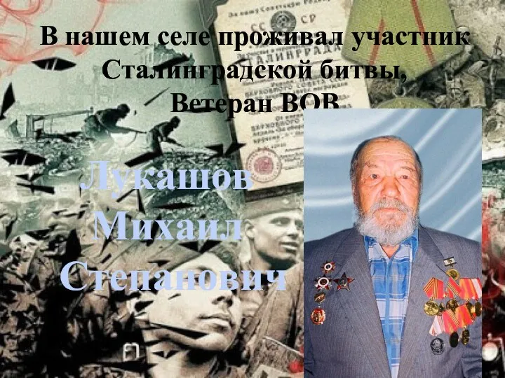 В нашем селе проживал участник Сталинградской битвы, Ветеран ВОВ Лукашов Михаил Степанович