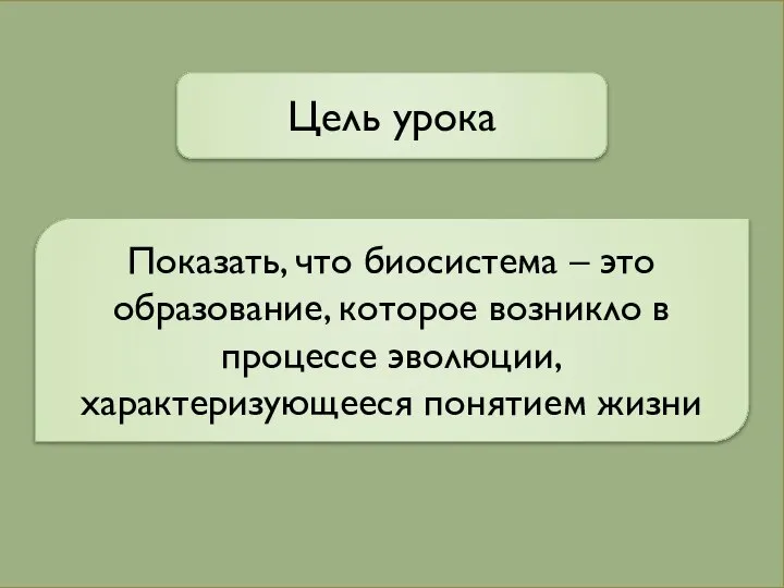 Цель урока Показать, что биосистема – это образование, которое возникло в процессе эволюции, характеризующееся понятием жизни