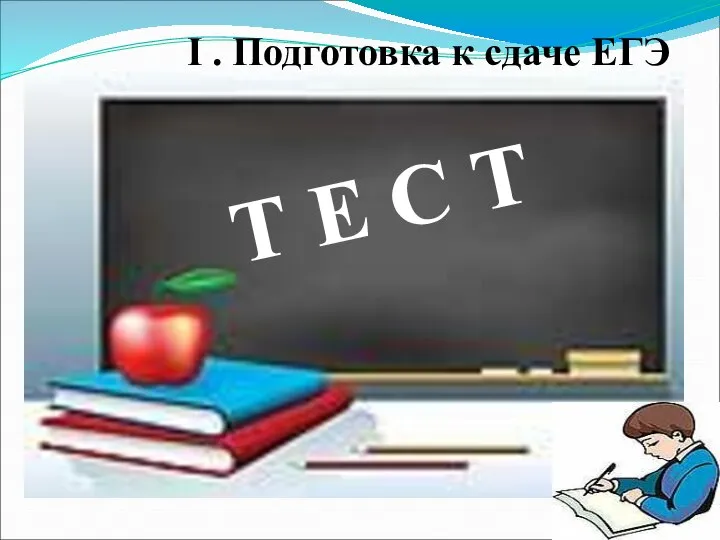 I . Подготовка к сдаче ЕГЭ Т Е С Т