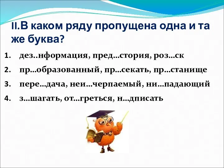 II.В каком ряду пропущена одна и та же буква? дез..нформация, пред…стория,