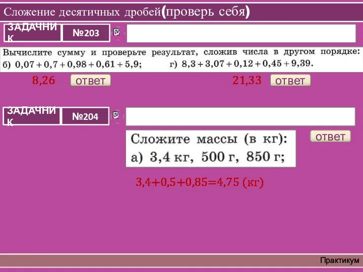 Сложение десятичных дробей(проверь себя) Практикум ответ 8,26 ответ 21,33 ответ 3,4+0,5+0,85=4,75 (кг)