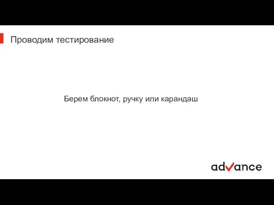 Проводим тестирование Берем блокнот, ручку или карандаш