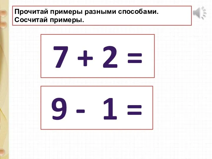 Прочитай примеры разными способами. Сосчитай примеры. 9 - 1 = 7 + 2 =