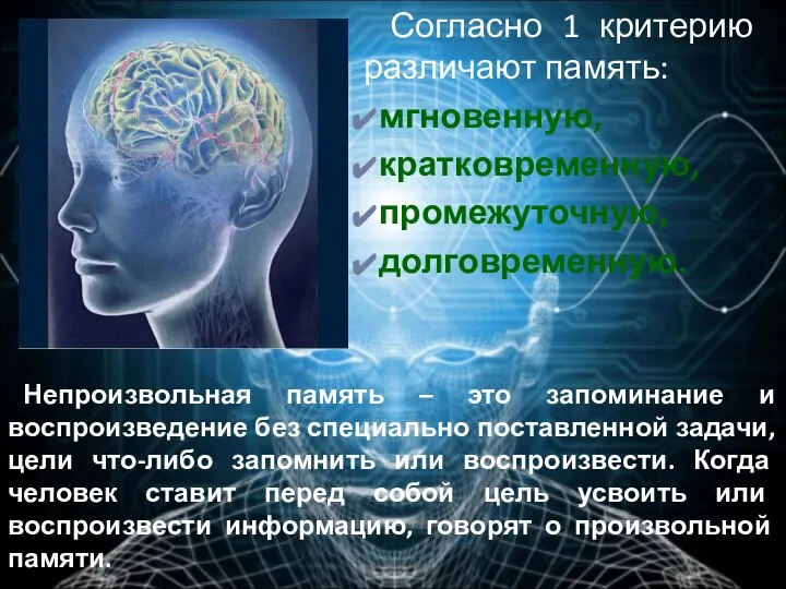 Согласно 1 критерию различают память: мгновенную, кратковременную, промежуточную, долговременную. Непроизвольная память