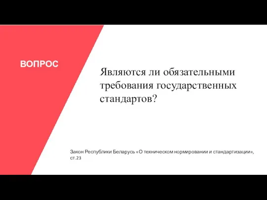 ВОПРОС Являются ли обязательными требования государственных стандартов? Закон Республики Беларусь «О техническом нормировании и стандартизации», ст.23