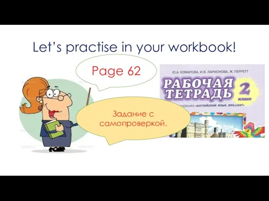 Let’s practise in your workbook! Page 62 Задание с самопроверкой.