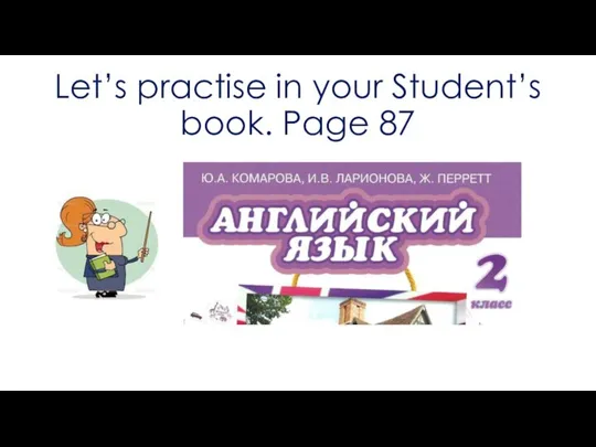 Let’s practise in your Student’s book. Page 87