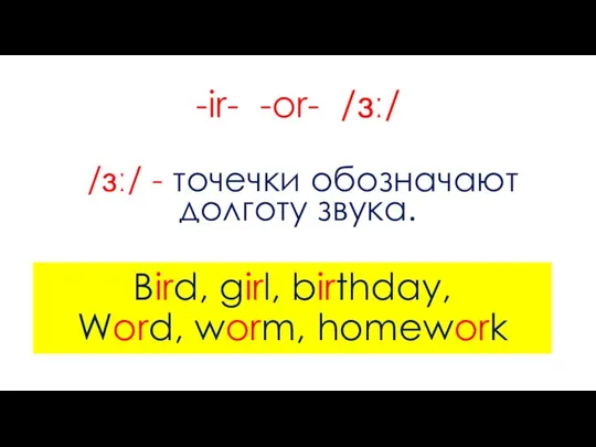 -ir- -or- /ɜː/ /ɜː/ - точечки обозначают долготу звука. Bird, girl, birthday, Word, worm, homework