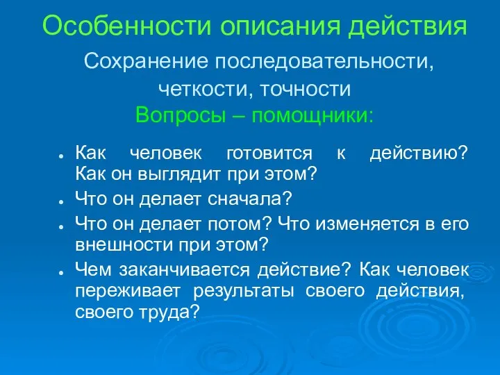 Особенности описания действия Сохранение последовательности, четкости, точности Вопросы – помощники: Как