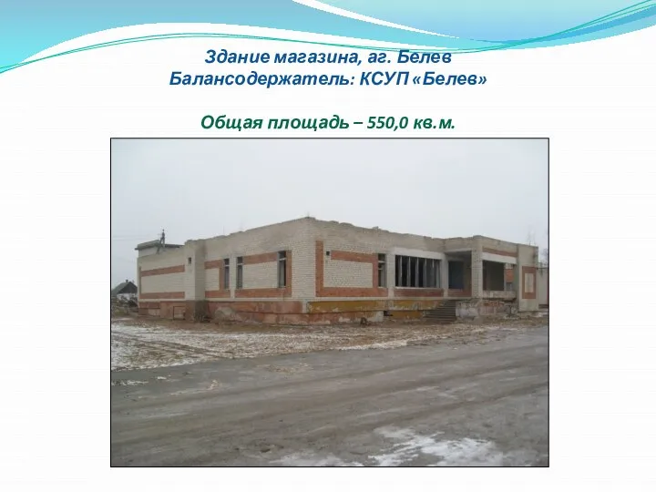 Здание магазина, аг. Белев Балансодержатель: КСУП «Белев» Общая площадь – 550,0 кв.м.