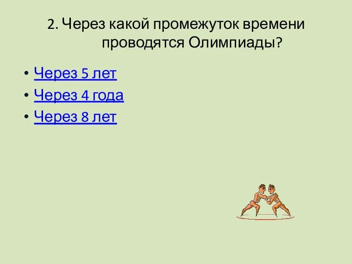 2. Через какой промежуток времени проводятся Олимпиады? Через 5 лет Через 4 года Через 8 лет