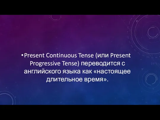 Present Continuous Tense (или Present Progressive Tense) переводится с английского языка как «настоящее длительное время».