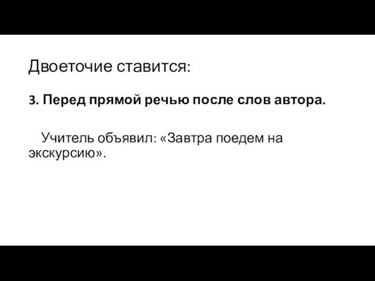 Двоеточие ставится: 3. Перед прямой речью после слов автора. Учитель объявил: «Завтра поедем на экскурсию».